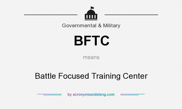 What does BFTC mean? It stands for Battle Focused Training Center