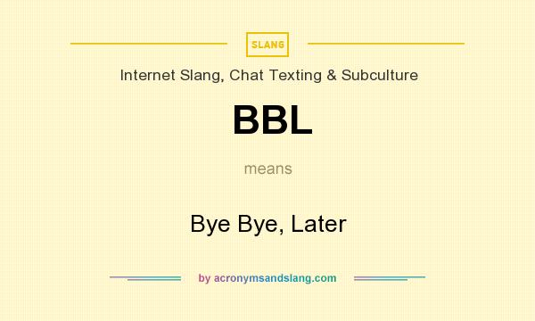 What does BBL mean? It stands for Bye Bye, Later
