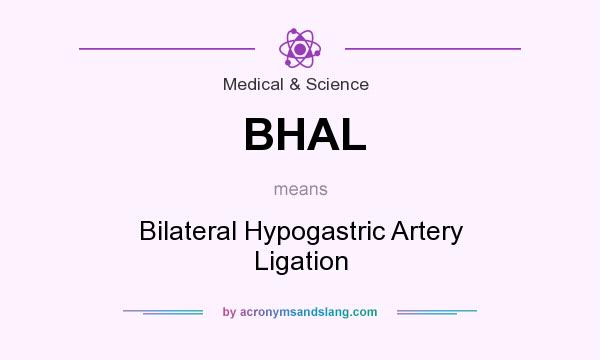 What does BHAL mean? It stands for Bilateral Hypogastric Artery Ligation