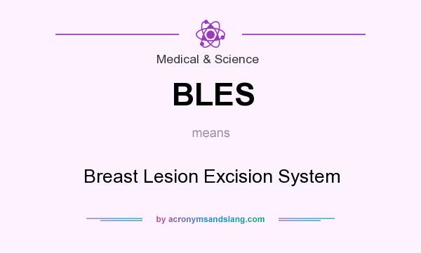 What does BLES mean? It stands for Breast Lesion Excision System