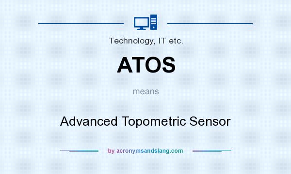 What does ATOS mean? It stands for Advanced Topometric Sensor