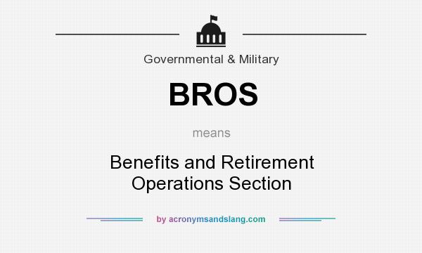 What does BROS mean? It stands for Benefits and Retirement Operations Section