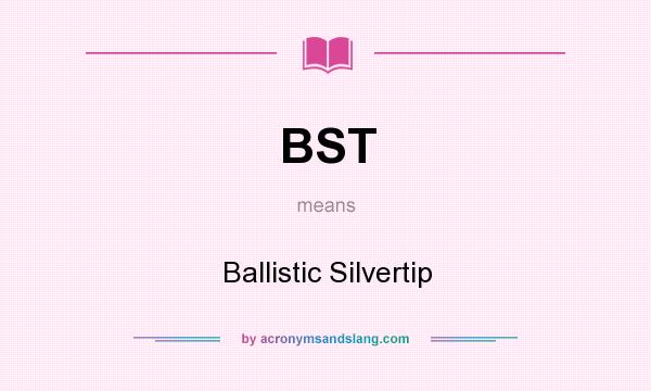 What does BST mean? It stands for Ballistic Silvertip