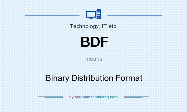 What does BDF mean? It stands for Binary Distribution Format