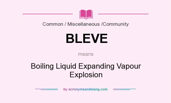 What does BLEVE mean? It stands for Boiling Liquid Expanding Vapour Explosion