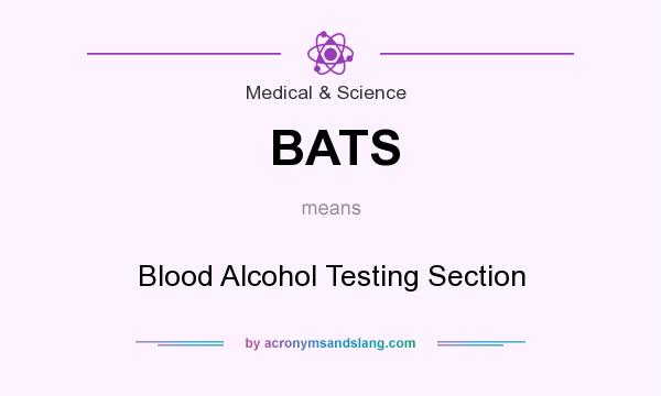 What does BATS mean? It stands for Blood Alcohol Testing Section