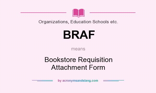 What does BRAF mean? It stands for Bookstore Requisition Attachment Form