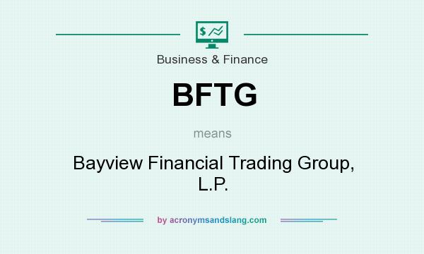 What does BFTG mean? It stands for Bayview Financial Trading Group, L.P.