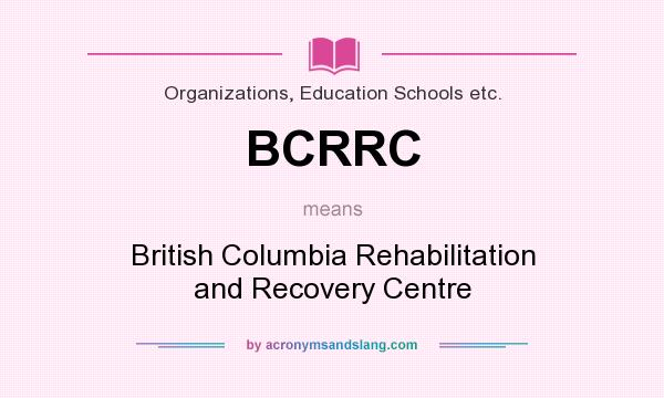 What does BCRRC mean? It stands for British Columbia Rehabilitation and Recovery Centre