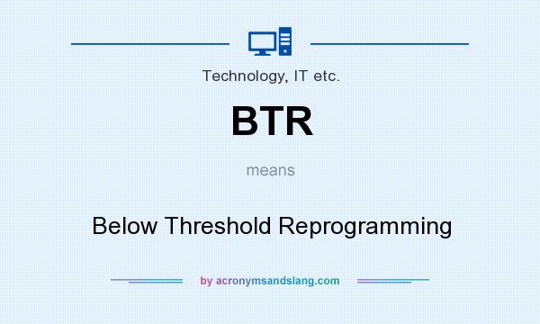 What does BTR mean? It stands for Below Threshold Reprogramming