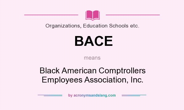 What does BACE mean? It stands for Black American Comptrollers Employees Association, Inc.