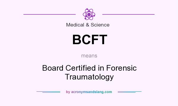What does BCFT mean? It stands for Board Certified in Forensic Traumatology