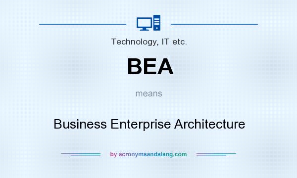 What does BEA mean? It stands for Business Enterprise Architecture