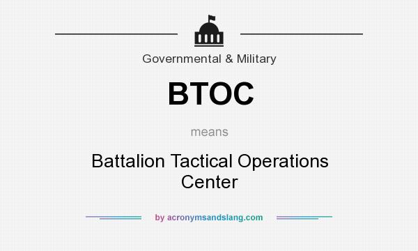 What does BTOC mean? It stands for Battalion Tactical Operations Center