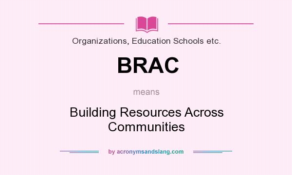 What does BRAC mean? It stands for Building Resources Across Communities
