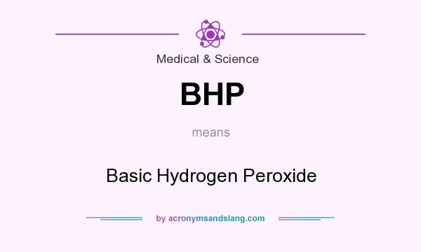 What does BHP mean? It stands for Basic Hydrogen Peroxide
