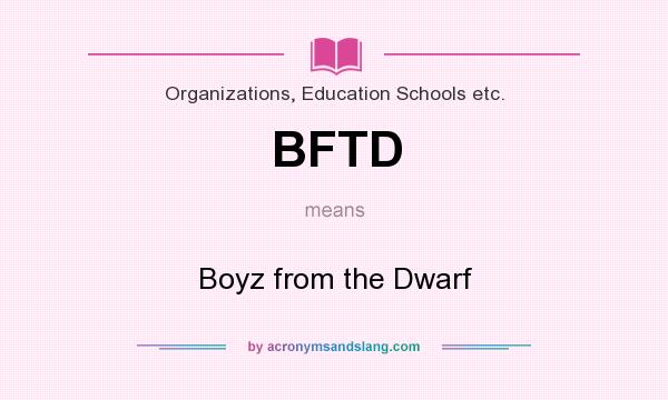 What does BFTD mean? It stands for Boyz from the Dwarf
