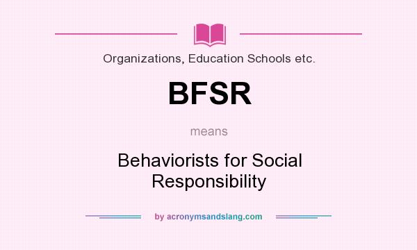 What does BFSR mean? It stands for Behaviorists for Social Responsibility