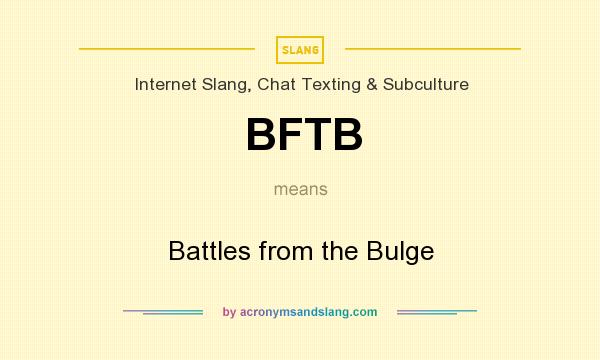 What does BFTB mean? It stands for Battles from the Bulge