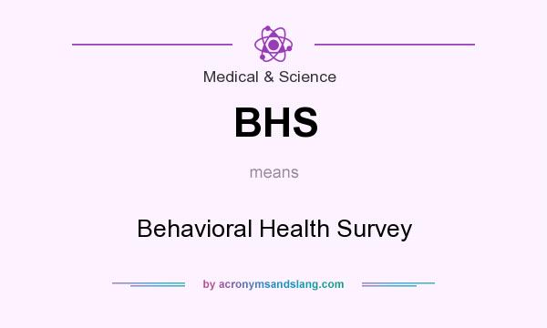 What does BHS mean? It stands for Behavioral Health Survey