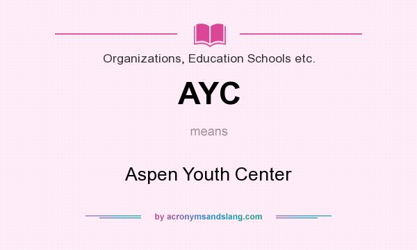 What does AYC mean? It stands for Aspen Youth Center