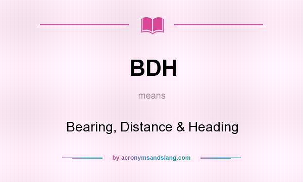 What does BDH mean? It stands for Bearing, Distance & Heading