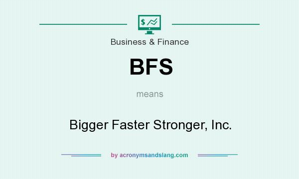 What does BFS mean? It stands for Bigger Faster Stronger, Inc.