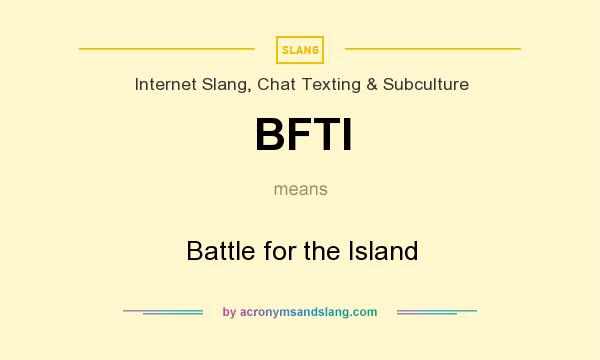 What does BFTI mean? It stands for Battle for the Island