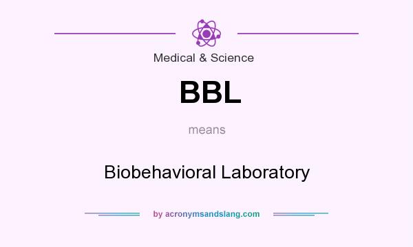 What does BBL mean? It stands for Biobehavioral Laboratory