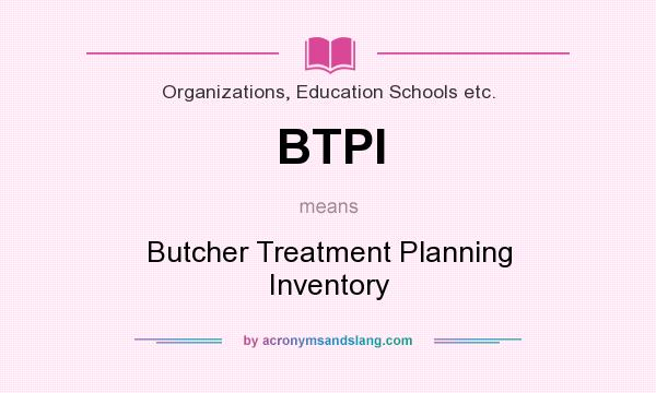 What does BTPI mean? It stands for Butcher Treatment Planning Inventory