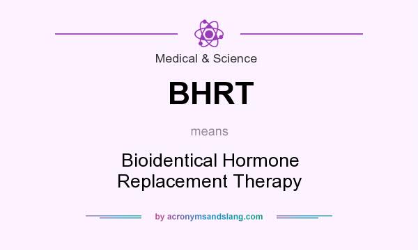 What does BHRT mean? It stands for Bioidentical Hormone Replacement Therapy