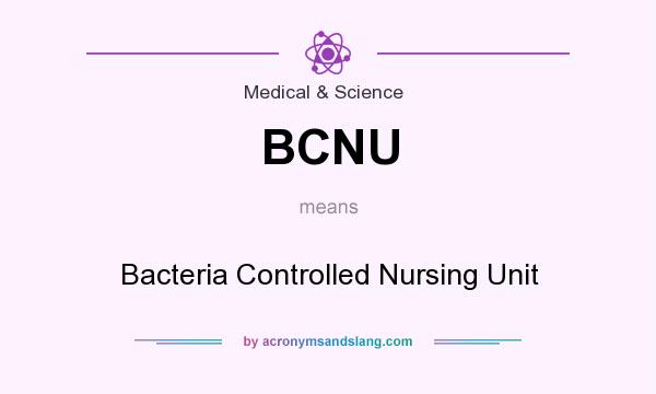 What does BCNU mean? It stands for Bacteria Controlled Nursing Unit