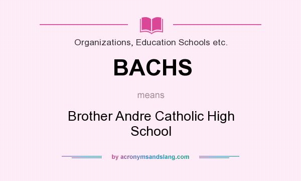 What does BACHS mean? It stands for Brother Andre Catholic High School
