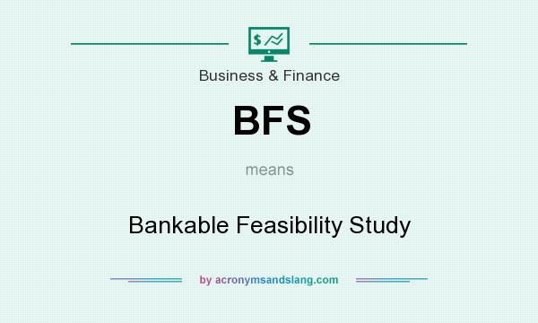 What does BFS mean? It stands for Bankable Feasibility Study