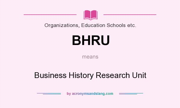 What does BHRU mean? It stands for Business History Research Unit