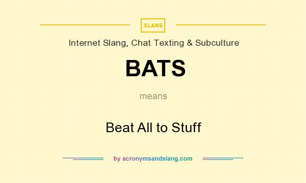 What does BATS mean? It stands for Beat All to Stuff