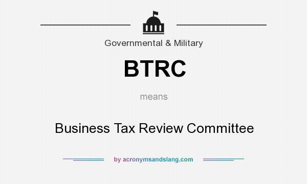 What does BTRC mean? It stands for Business Tax Review Committee