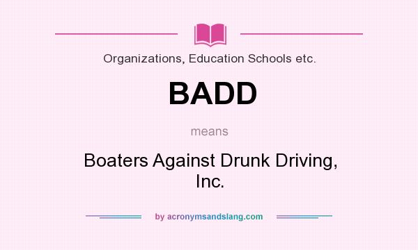 What does BADD mean? It stands for Boaters Against Drunk Driving, Inc.