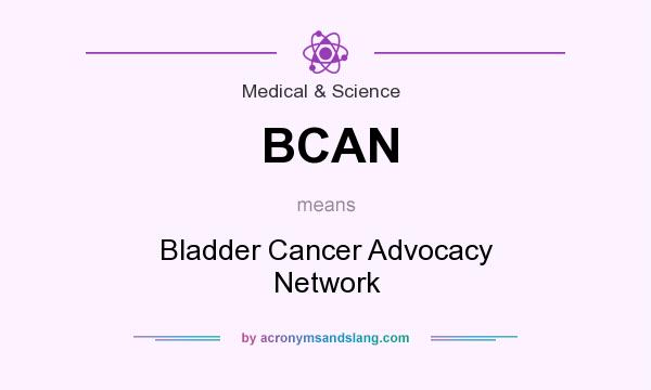 What does BCAN mean? It stands for Bladder Cancer Advocacy Network