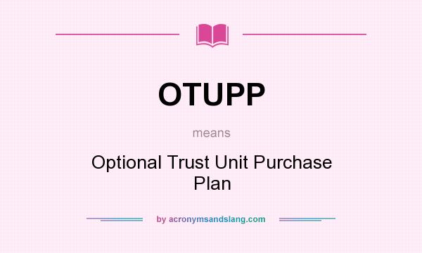 What does OTUPP mean? It stands for Optional Trust Unit Purchase Plan