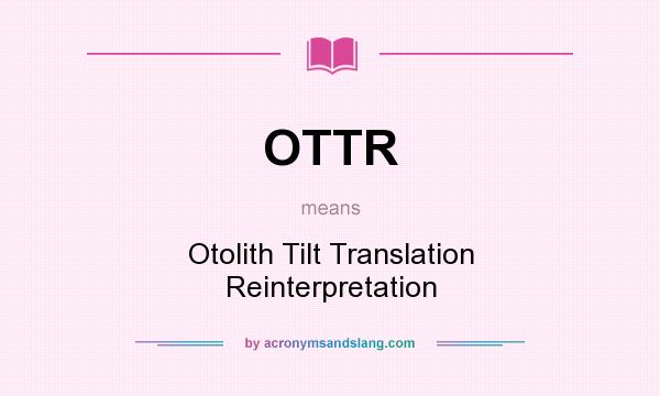 What does OTTR mean? It stands for Otolith Tilt Translation Reinterpretation