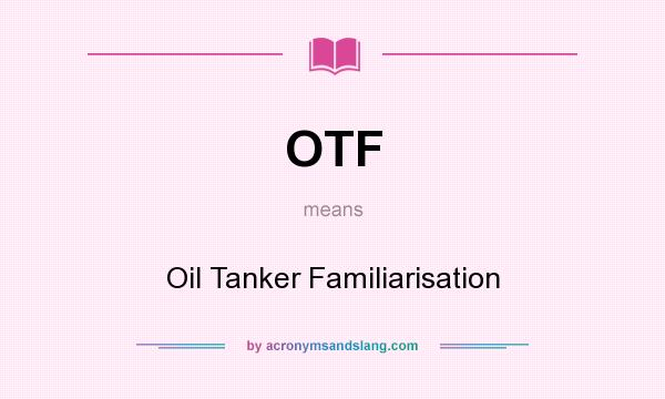 What does OTF mean? It stands for Oil Tanker Familiarisation