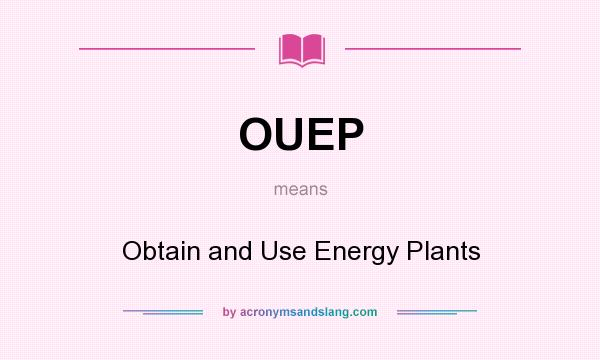 What does OUEP mean? It stands for Obtain and Use Energy Plants