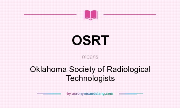 What does OSRT mean? It stands for Oklahoma Society of Radiological Technologists
