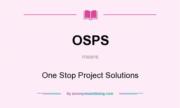 What does OSPS mean? It stands for One Stop Project Solutions