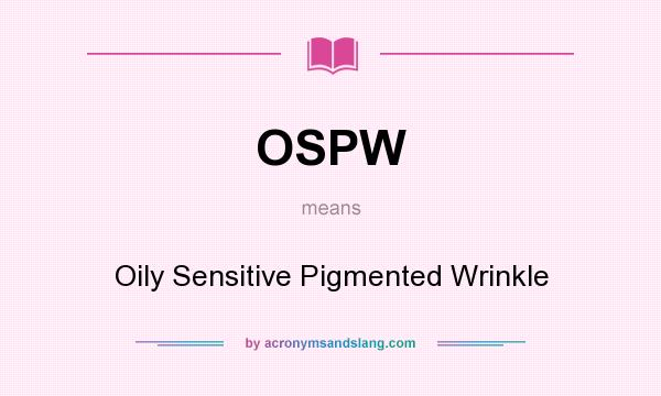 What does OSPW mean? It stands for Oily Sensitive Pigmented Wrinkle