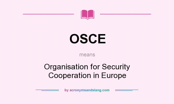 What does OSCE mean? It stands for Organisation for Security Cooperation in Europe