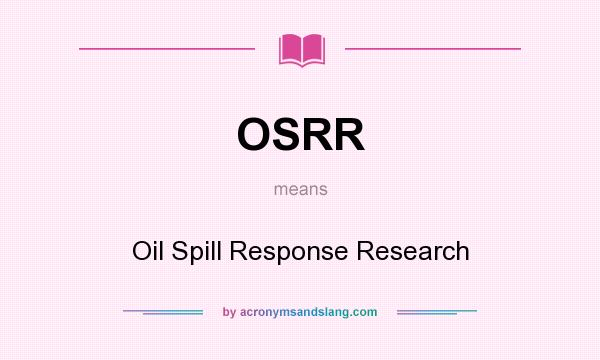 What does OSRR mean? It stands for Oil Spill Response Research