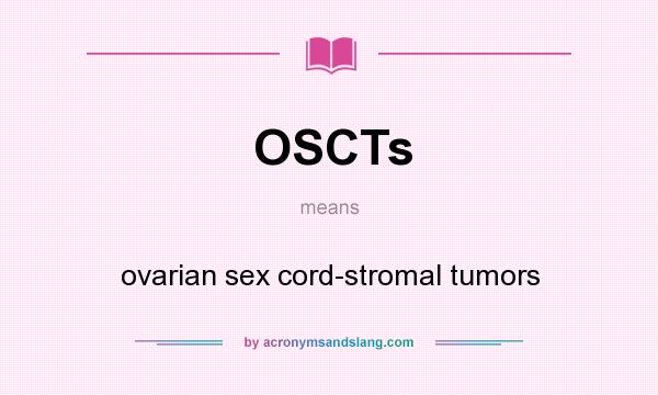 What does OSCTs mean? It stands for ovarian sex cord-stromal tumors
