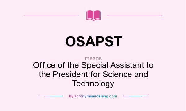 What does OSAPST mean? It stands for Office of the Special Assistant to the President for Science and Technology